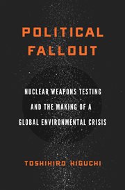 Political fallout : nuclear weapons testing and the making of a global environmental crisis cover image