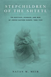 Stepchildren of the shtetl : the destitute, disabled, and mad of Jewish Eastern Europe, 1800-1939 cover image
