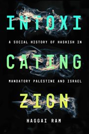 Intoxicating Zion : a social history of hashish in Mandatory Palestine and Israel cover image