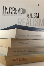 Incremental realism : postwar American fiction, happiness, and welfare-state liberalism cover image