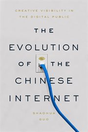 The evolution of the Chinese Internet : creative visibility in the digital public cover image