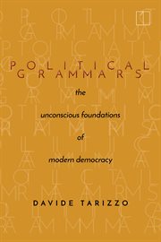 Political grammars : the unconsciousfoundations of modern democracy cover image