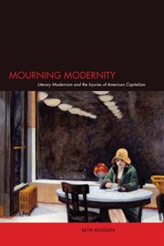 Mourning modernity. Literary Modernism and the Injuries of American Capitalism cover image