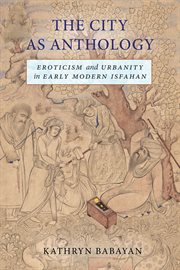 The City as Anthology : Eroticism and Urbanity in Early Modern Isfahan cover image