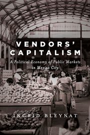 Vendors' capitalism : a political economy of public markets in Mexico City cover image