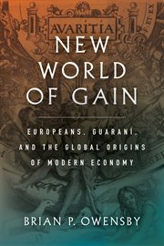 New world of gain : Europeans, Guaraní, and the global origins of modern economy cover image