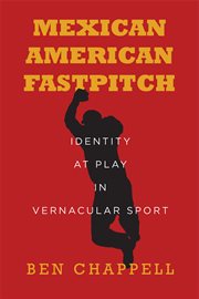 Mexican American fastpitch : identity atplay in vernacular sport cover image