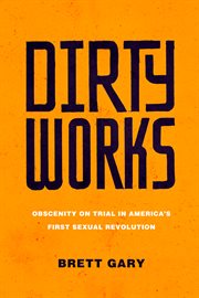 Dirty works. Obscenity on Trial in America's First Sexual Revolution cover image