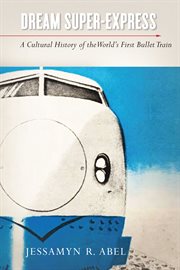 Dream super-express : a cultural history of the world's first bullet train cover image