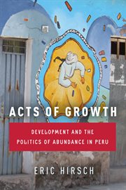 Acts of growth : development and the politics of abundance in Peru cover image