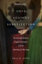 Love against substitution : seventeenth-century English literature and the meaning of marriage cover image