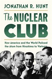 The nuclear club : how America and the world policed the atom from Hiroshima to Vietnam cover image