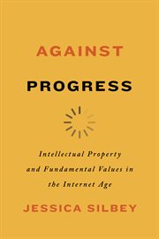 Against Progress: Intellectual Property and Fundamental Values in the Internet Age cover image