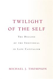 Twilight of the self : the decline of the individual in late capitalism cover image