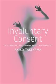 Involuntary Consent : The Illusion of Choice in Japan's Adult Video Industry cover image