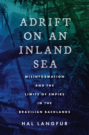 Adrift on an inland sea : misinformation and the limits of empire in the Brazilian backlands cover image