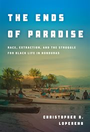 The ends of paradise : race, extraction, and the struggle for Blacklife in Honduras cover image