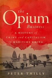 The opium business : a history of crime and capitalism in maritime China cover image