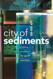 City of sediments : a history of Seoul in the age of colonialism cover image