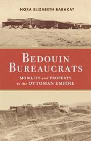 Bedouin bureaucrats : Mobility and Property in the Ottoman Empire cover image
