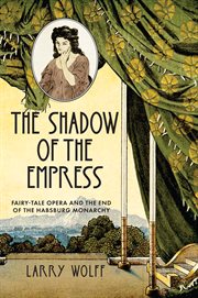 The shadow of the empress : fairy-tale opera and the end of the Habsburg monarchy cover image