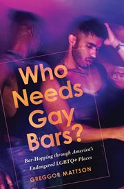 Who Needs Gay Bars? : Bar-Hopping through America's Endangered LGBTQ+ Places cover image
