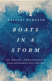 Boats in a Storm : Law, Migration, and Decolonization in South and Southeast Asia, 1942–1962 cover image
