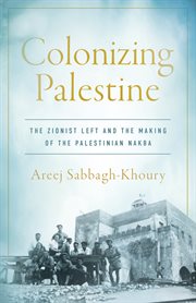 Colonizing Palestine : The Zionist Left and the Making of the Palestinian Nakba. Stanford Studies in Middle Eastern and Islamic Societies and Cultures cover image