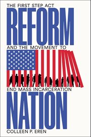 Reform Nation : The First Step Act and the Movement to End Mass Incarceration cover image