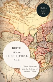 Birth of the Geopolitical Age : Global Frontiers and the Making of Modern China cover image