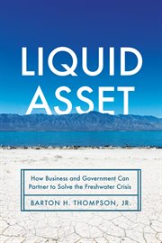 Liquid Asset : How Business and Government Can Partner to Solve the Freshwater Crisis cover image