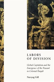 Labors of Division : Global Capitalism and the Emergence of the Peasant in Colonial Panjab. South Asia in Motion cover image