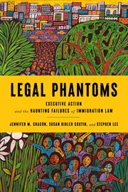 Legal Phantoms : Executive Action and the Haunting Failures of Immigration Law cover image