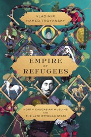 Empire of Refugees : North Caucasian Muslims and the Late Ottoman State cover image