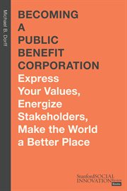 Becoming a Public Benefit Corporation : Express Your Values, Energize Stakeholders, Make the World a Better Place. Stanford Social Innovation Review Books cover image