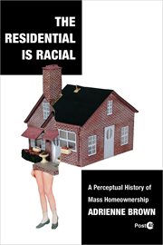 The Residential Is Racial : A Perceptual History of Mass Homeownership. Post*45 cover image