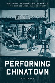 Performing Chinatown : Hollywood, Tourism, and the Making of a Chinese American Community. Asian America cover image