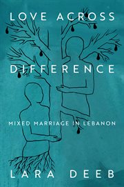 Love Across Difference : Mixed Marriage in Lebanon cover image