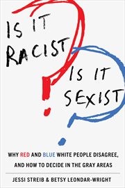Is It Racist? Is It Sexist? : Why Red and Blue White People Disagree, and How to Decide in the Gray Areas cover image