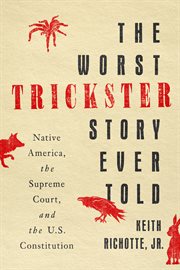 The Worst Trickster Story Ever Told : Native America, the Supreme Court, and the U.S. Constitution cover image