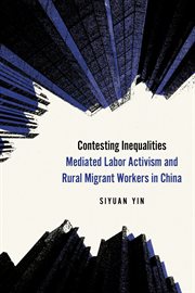 Contesting Inequalities : Mediated Labor Activism and Rural Migrant Workers in China cover image