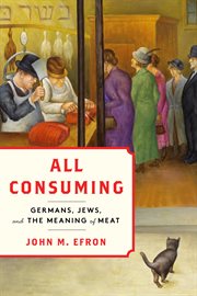 All Consuming : Germans, Jews, and the Meaning of Meat cover image