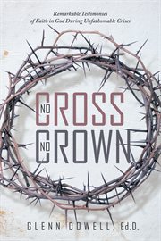 No cross no crown. Remarkable Testimonies of Faith in God During Unfathomable Crises cover image