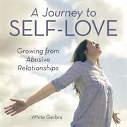 A journey to self-love : growing from abusive relationships cover image