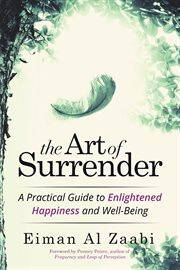 The art of surrender : a practical guide to enlightened happiness and well-being cover image