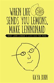 When life sends you lemons, make lennonaid. What John Lennon's Life Did for Mine cover image