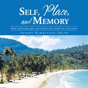Self, place, and memory. How Reflecting Upon Our Stories Can Reveal Our True Selves cover image