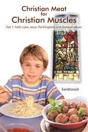 Christian meat for Christian muscles. Part 1, Faith, love, Jesus, the Kingdom, and Christian values cover image