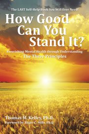 How Good Can You Stand It? : Flourishing Mental Health Through Understanding the Three Principles cover image