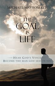 The goal is life. Hear God's Voice Become the Man God Sees in You cover image